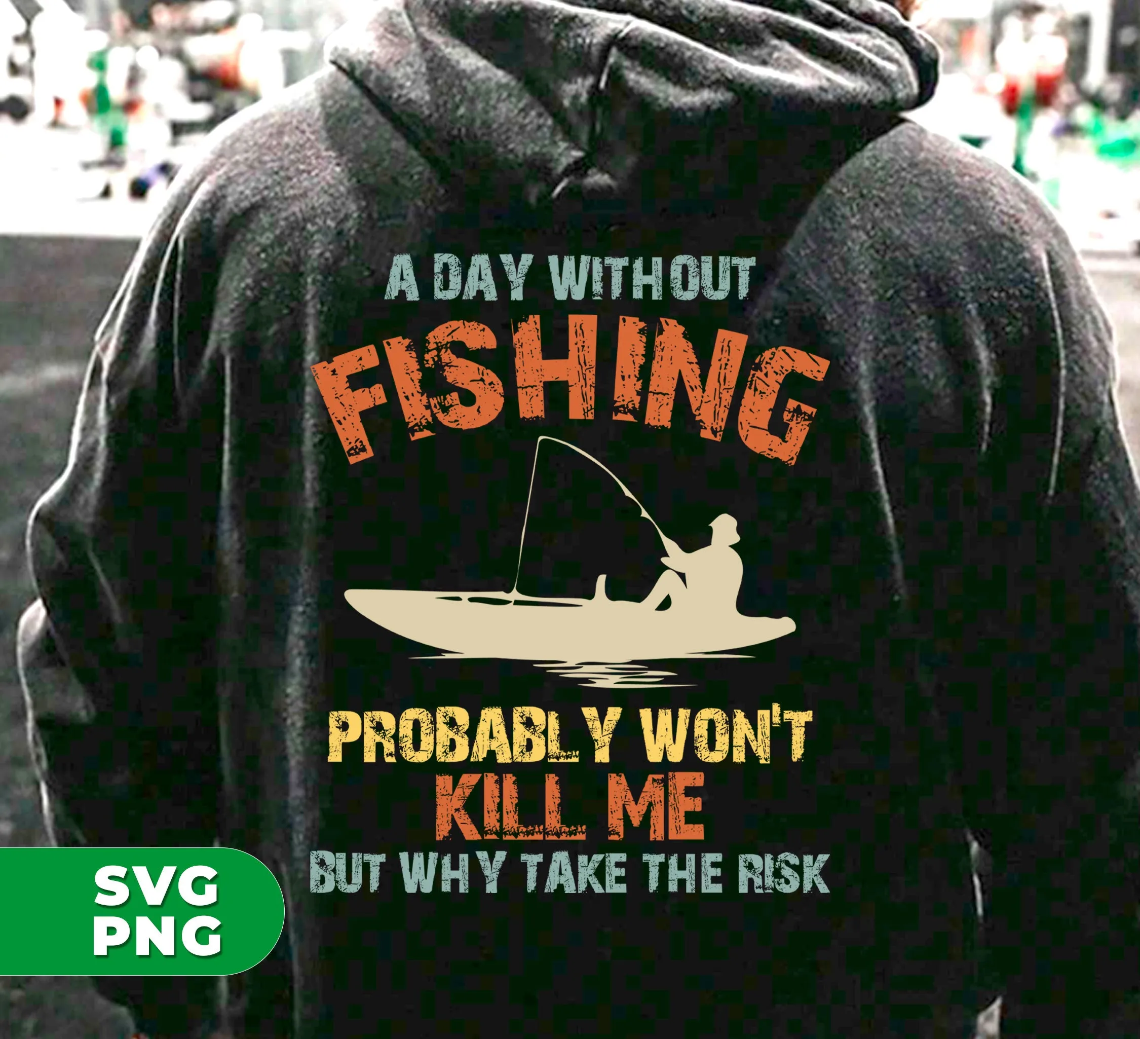 A Day Without Fishing, Probably Won't Kill Me, But Why Take The Risk, Digital Files, Png Sublimation