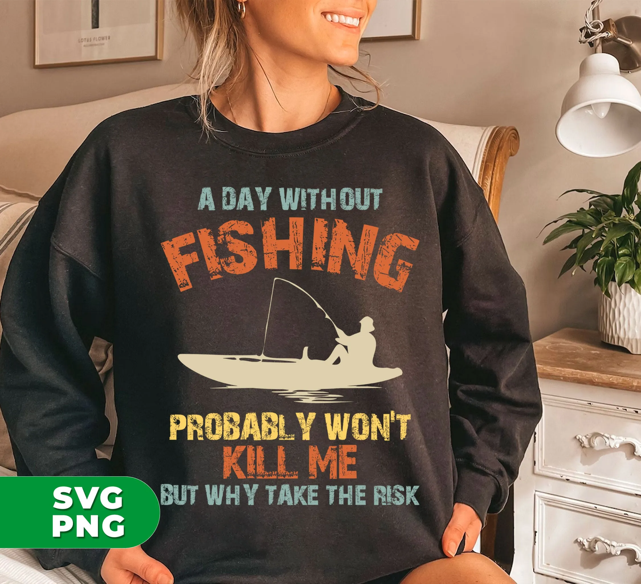 A Day Without Fishing, Probably Won't Kill Me, But Why Take The Risk, Digital Files, Png Sublimation