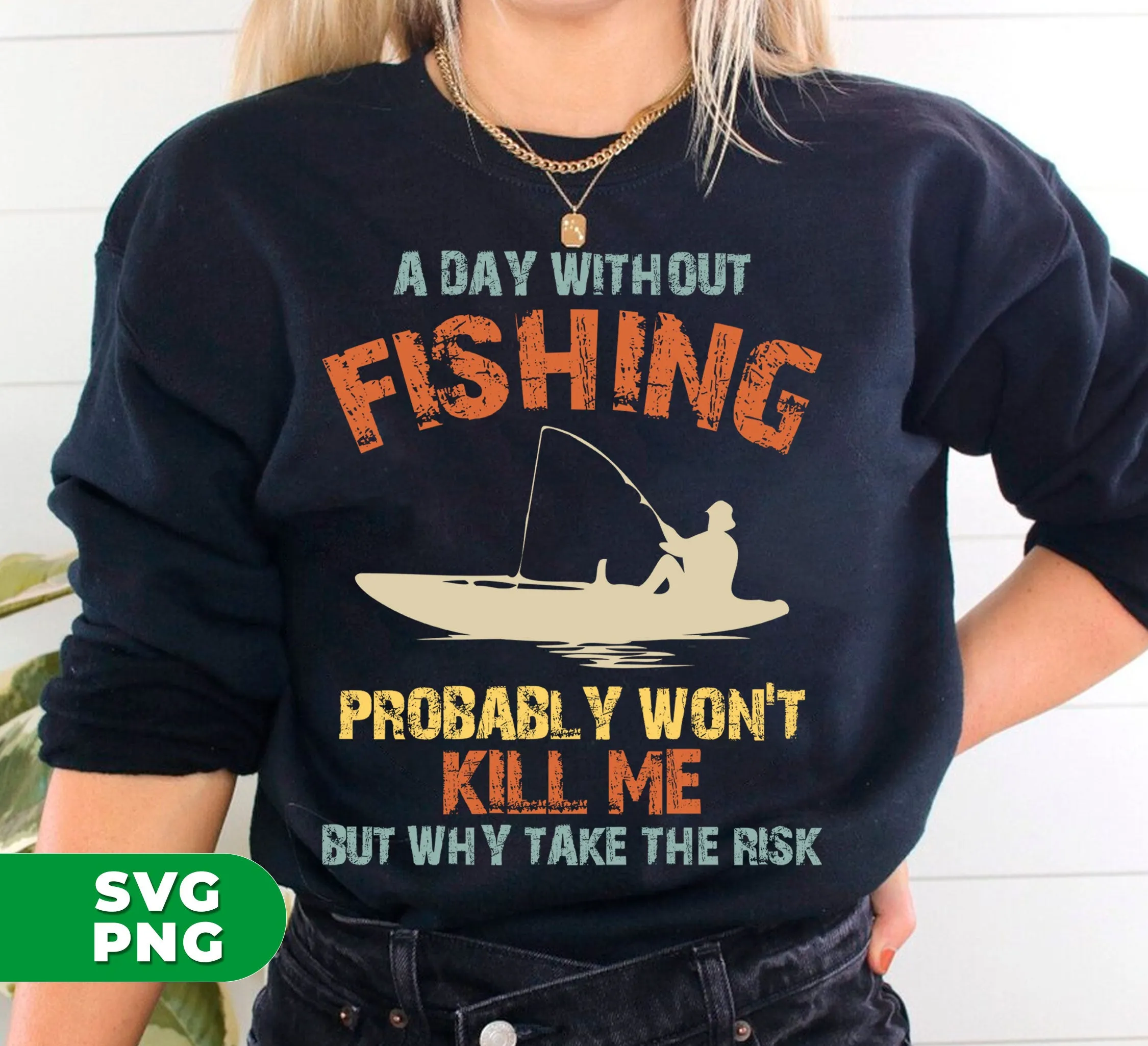 A Day Without Fishing, Probably Won't Kill Me, But Why Take The Risk, Digital Files, Png Sublimation