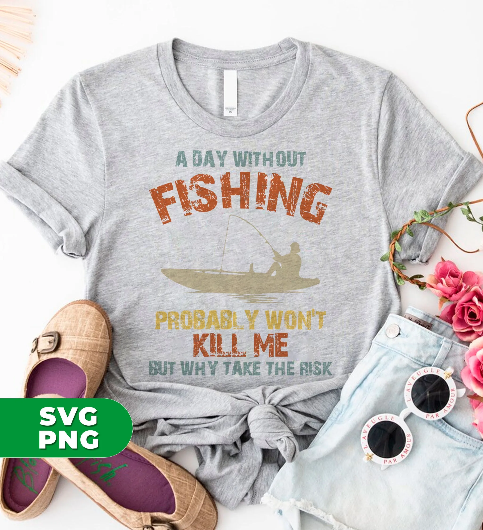 A Day Without Fishing, Probably Won't Kill Me, But Why Take The Risk, Digital Files, Png Sublimation